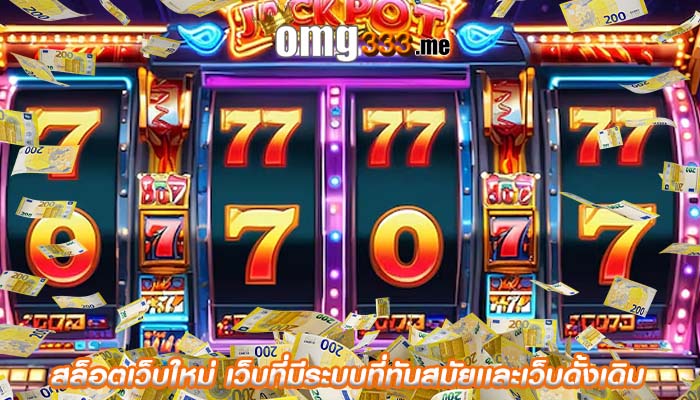 สล็อตเว็บใหม่ เว็บที่มีระบบที่ทันสมัยเเละเว็บดั้งเดิม
