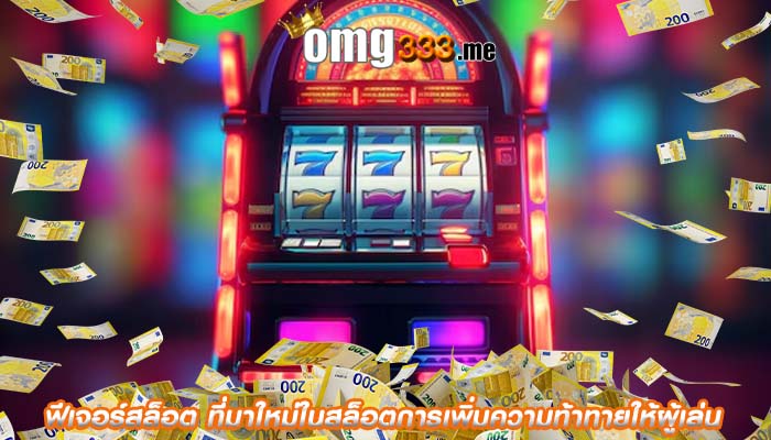 ฟีเจอร์สล็อต ที่มาใหม่ในสล็อตการเพิ่มความท้าทายให้ผู้เล่น